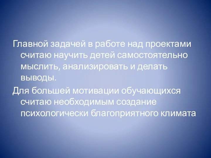 Главной задачей в работе над проектами считаю научить детей самостоятельно мыслить,