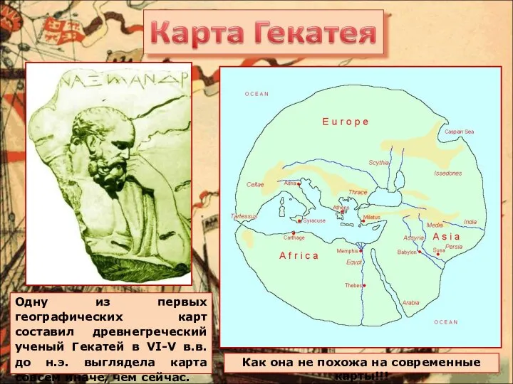 Одну из первых географических карт составил древнегреческий ученый Гекатей в VI-V