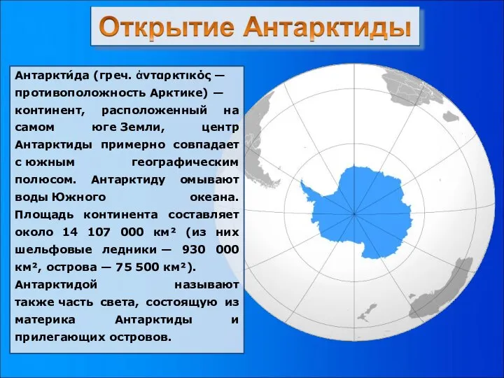 Антаркти́да (греч. ἀνταρκτικός — противоположность Арктике) —континент, расположенный на самом юге