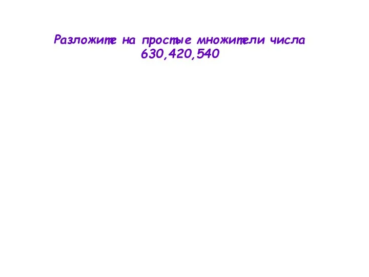 Разложите на простые множители числа 630,420,540