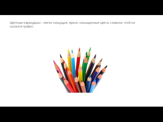 Цветные карандаши – мягко пишущие, яркие, насыщенные цвета, главное, чтоб не сыпался графит.