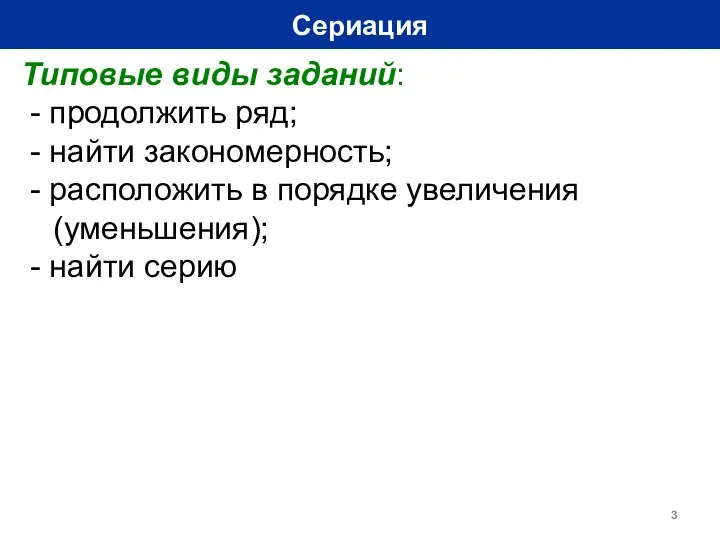 Сериация Типовые виды заданий: - продолжить ряд; - найти закономерность; -