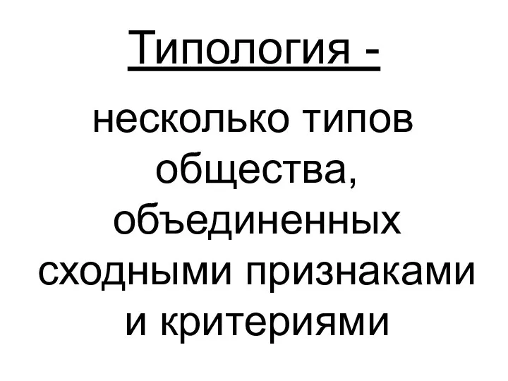 Типология - несколько типов общества, объединенных сходными признаками и критериями