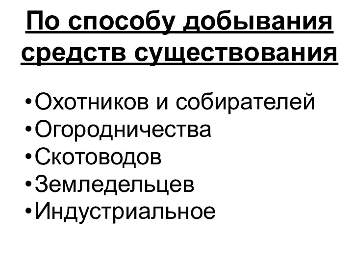 По способу добывания средств существования Охотников и собирателей Огородничества Скотоводов Земледельцев Индустриальное