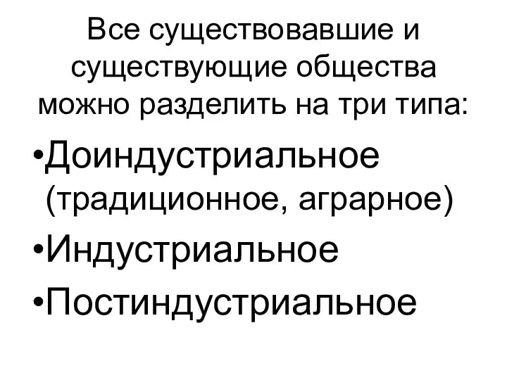 Все существовавшие и существующие общества можно разделить на три типа: Доиндустриальное (традиционное, аграрное) Индустриальное Постиндустриальное