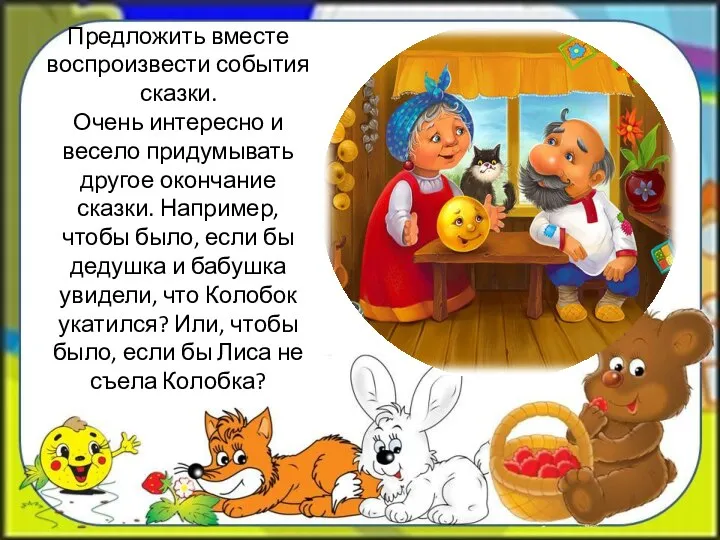 Предложить вместе воспроизвести события сказки. Очень интересно и весело придумывать другое