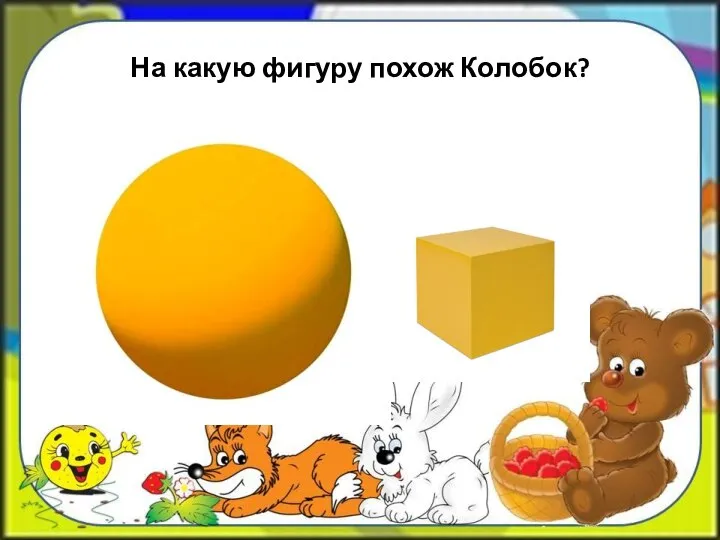 На какую фигуру похож Колобок?