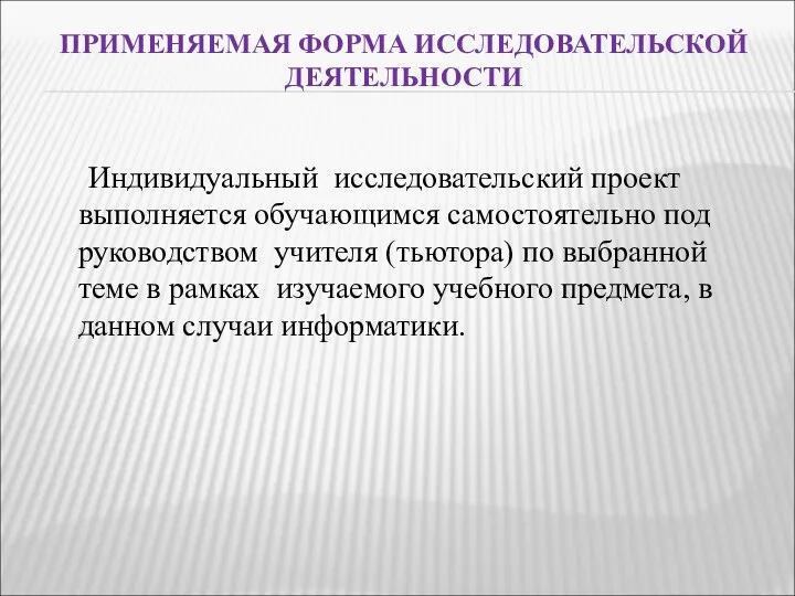 ПРИМЕНЯЕМАЯ ФОРМА ИССЛЕДОВАТЕЛЬСКОЙ ДЕЯТЕЛЬНОСТИ Индивидуальный исследовательский проект выполняется обучающимся самостоятельно под