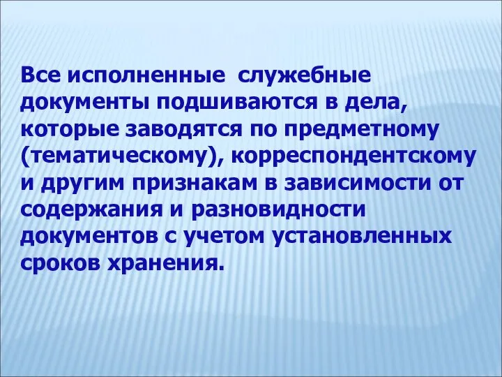 Все исполненные служебные документы подшиваются в дела, которые заводятся по предметному