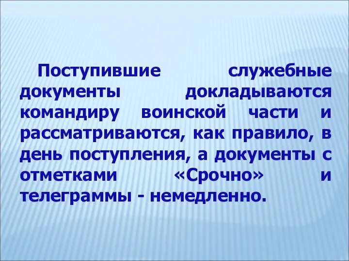 Поступившие служебные документы докладываются командиру воинской части и рассматриваются, как правило,