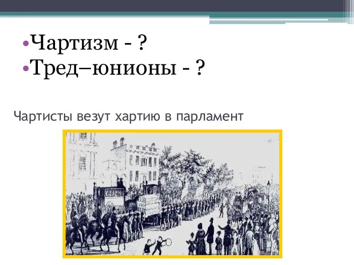 Чартисты везут хартию в парламент Чартизм - ? Тред–юнионы - ?