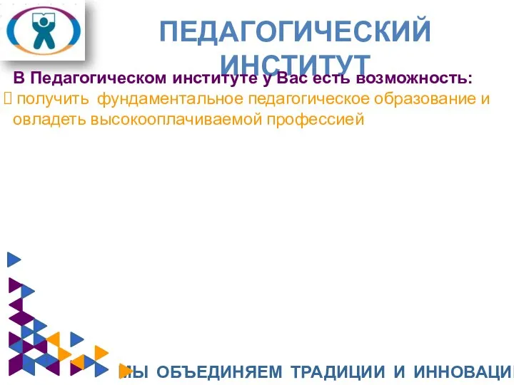 ПЕДАГОГИЧЕСКИЙ ИНСТИТУТ МЫ ОБЪЕДИНЯЕМ ТРАДИЦИИ И ИННОВАЦИИ В Педагогическом институте у