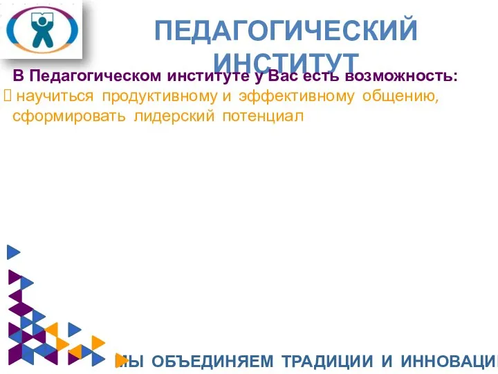 ПЕДАГОГИЧЕСКИЙ ИНСТИТУТ МЫ ОБЪЕДИНЯЕМ ТРАДИЦИИ И ИННОВАЦИИ В Педагогическом институте у