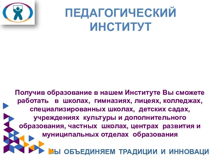 ПЕДАГОГИЧЕСКИЙ ИНСТИТУТ МЫ ОБЪЕДИНЯЕМ ТРАДИЦИИ И ИННОВАЦИИ Получив образование в нашем