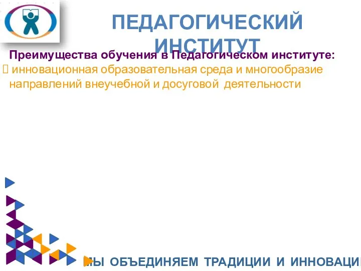 ПЕДАГОГИЧЕСКИЙ ИНСТИТУТ МЫ ОБЪЕДИНЯЕМ ТРАДИЦИИ И ИННОВАЦИИ Преимущества обучения в Педагогическом