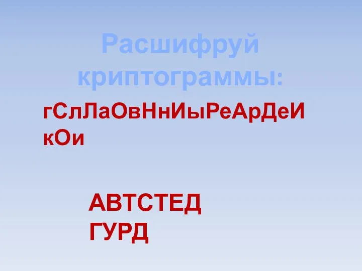 Расшифруй криптограммы: гСлЛаОвНнИыРеАрДеИкОи АВТСТЕД ГУРД