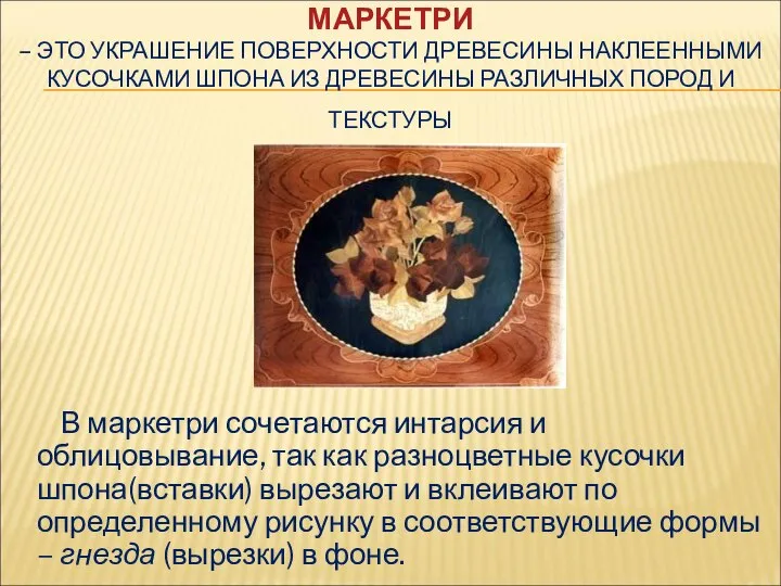 МАРКЕТРИ – ЭТО УКРАШЕНИЕ ПОВЕРХНОСТИ ДРЕВЕСИНЫ НАКЛЕЕННЫМИ КУСОЧКАМИ ШПОНА ИЗ ДРЕВЕСИНЫ