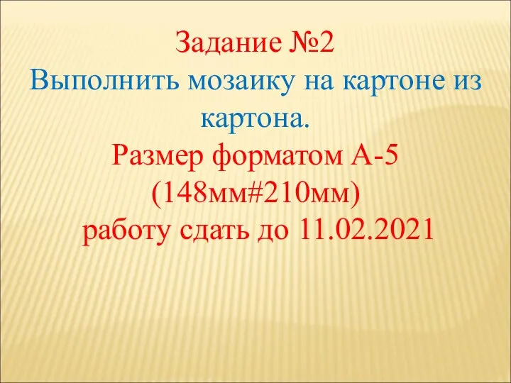 Задание №2 Выполнить мозаику на картоне из картона. Размер форматом А-5 (148мм#210мм) работу сдать до 11.02.2021