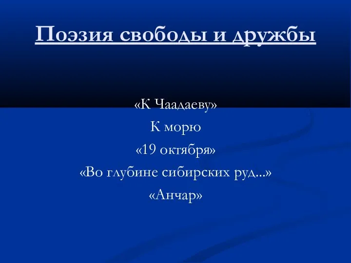 Поэзия свободы и дружбы «К Чаадаеву» К морю «19 октября» «Во глубине сибирских руд...» «Анчар»