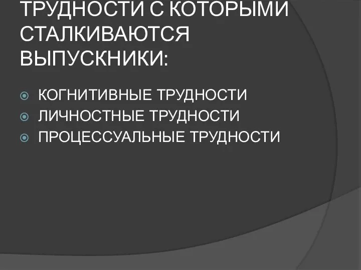 ТРУДНОСТИ С КОТОРЫМИ СТАЛКИВАЮТСЯ ВЫПУСКНИКИ: КОГНИТИВНЫЕ ТРУДНОСТИ ЛИЧНОСТНЫЕ ТРУДНОСТИ ПРОЦЕССУАЛЬНЫЕ ТРУДНОСТИ