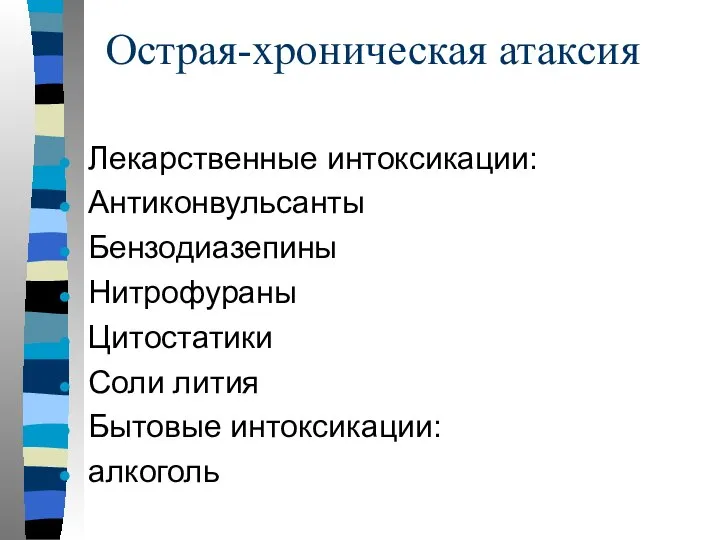 Острая-хроническая атаксия Лекарственные интоксикации: Антиконвульсанты Бензодиазепины Нитрофураны Цитостатики Соли лития Бытовые интоксикации: алкоголь