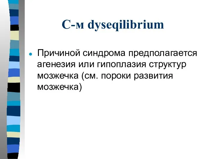 С-м dyseqilibrium Причиной синдрома предполагается агенезия или гипоплазия структур мозжечка (см. пороки развития мозжечка)