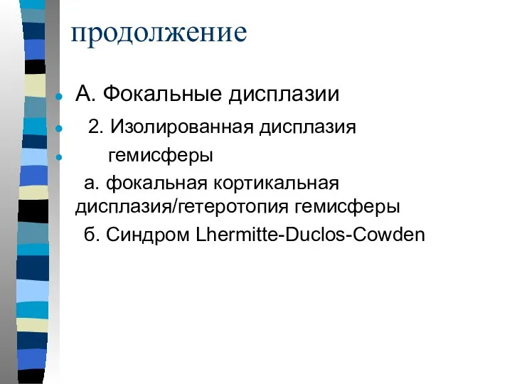 продолжение А. Фокальные дисплазии 2. Изолированная дисплазия гемисферы а. фокальная кортикальная дисплазия/гетеротопия гемисферы б. Синдром Lhermitte-Duclos-Cowden