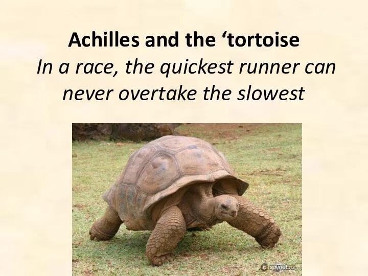 Achilles and the ‘tortoise In a race, the quickest runner can never overtake the slowest