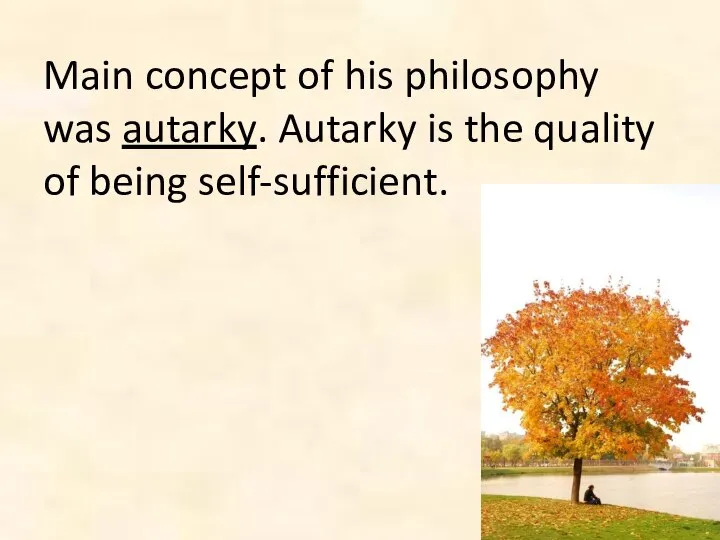Main concept of his philosophy was autarky. Autarky is the quality of being self-sufficient.