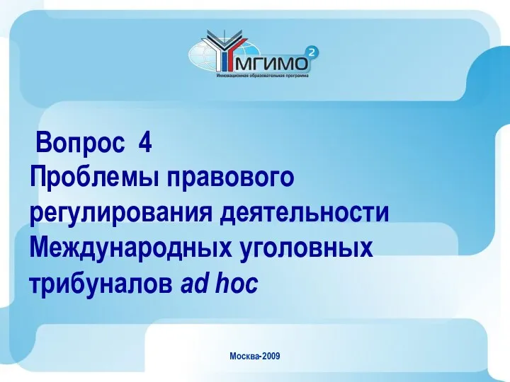 Москва-2009 Вопрос 4 Проблемы правового регулирования деятельности Международных уголовных трибуналов ad hoc