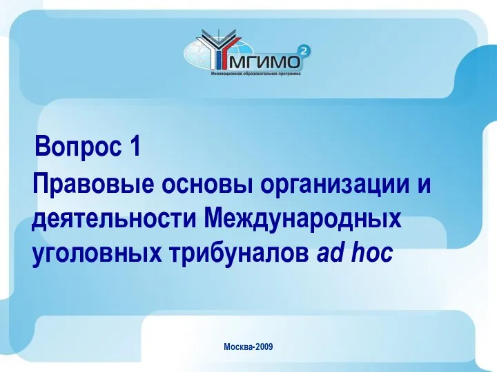 Москва-2009 Вопрос 1 Правовые основы организации и деятельности Международных уголовных трибуналов ad hoc