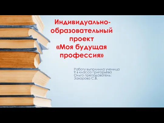 Работу выполнила ученица 9 в класса Григорьева Ольга преподаватель: Захарова С.В. Индивидуально-образовательный проект «Моя будущая профессия»