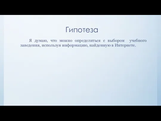 Гипотеза Я думаю, что можно определиться с выбором учебного заведения, используя информацию, найденную в Интернете.