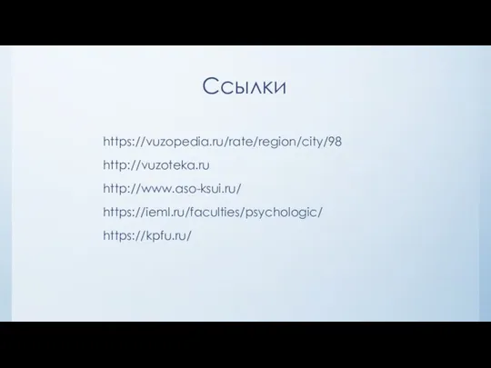 Ссылки https://vuzopedia.ru/rate/region/city/98 http://vuzoteka.ru http://www.aso-ksui.ru/ https://ieml.ru/faculties/psychologic/ https://kpfu.ru/