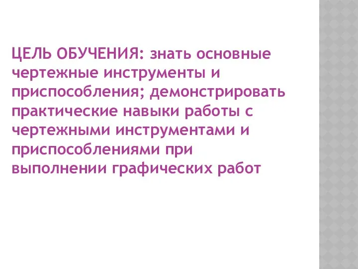 ЦЕЛЬ ОБУЧЕНИЯ: знать основные чертежные инструменты и приспособления; демонстрировать практические навыки