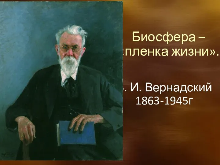 Биосфера – «пленка жизни». В. И. Вернадский 1863-1945г