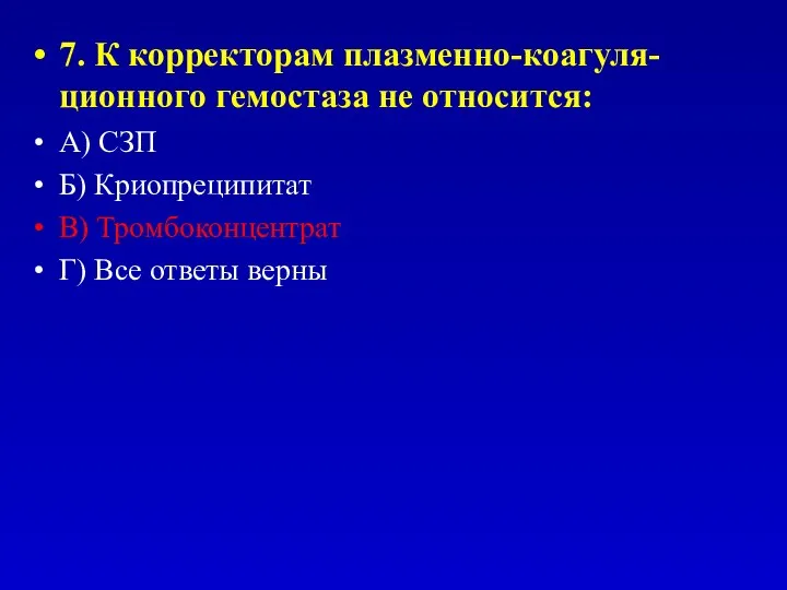 7. К корректорам плазменно-коагуля-ционного гемостаза не относится: А) СЗП Б) Криопреципитат