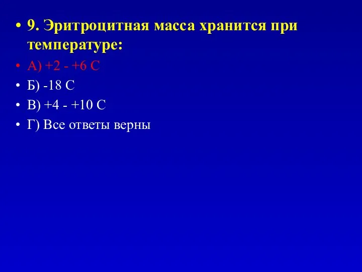 9. Эритроцитная масса хранится при температуре: А) +2 - +6 С