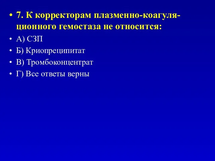 7. К корректорам плазменно-коагуля-ционного гемостаза не относится: А) СЗП Б) Криопреципитат