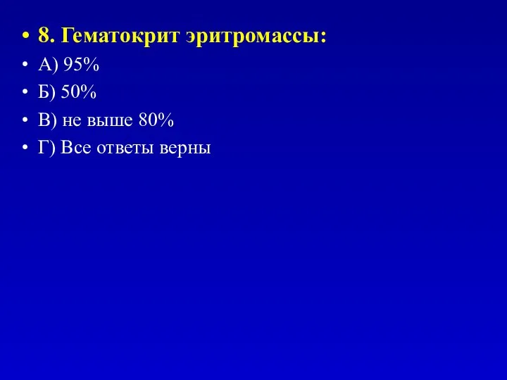 8. Гематокрит эритромассы: А) 95% Б) 50% В) не выше 80% Г) Все ответы верны