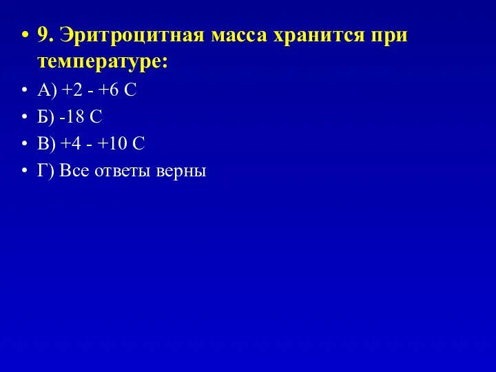 9. Эритроцитная масса хранится при температуре: А) +2 - +6 С