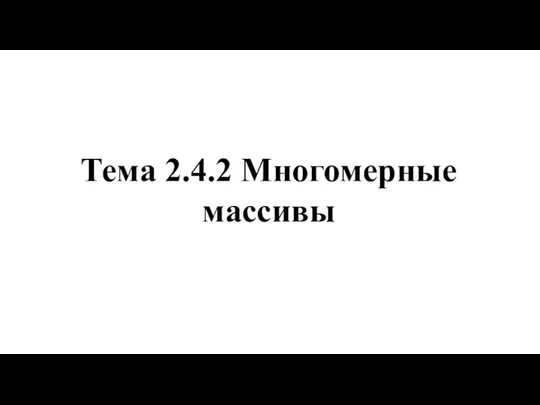 Тема 2.4.2 Многомерные массивы