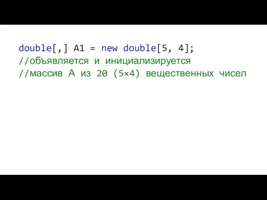 double[,] A1 = new double[5, 4]; //объявляется и инициализируется //массив А из 20 (5×4) вещественных чисел