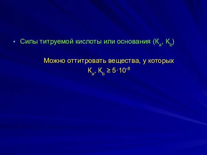 Силы титруемой кислоты или основания (Ка, Кb) Можно оттитровать вещества, у которых Ка, Кb ≥ 5·10-8