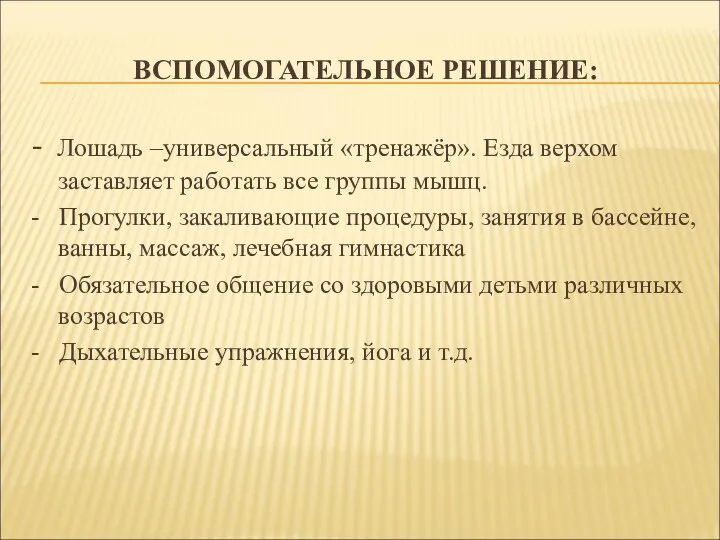 ВСПОМОГАТЕЛЬНОЕ РЕШЕНИЕ: - Лошадь –универсальный «тренажёр». Езда верхом заставляет работать все