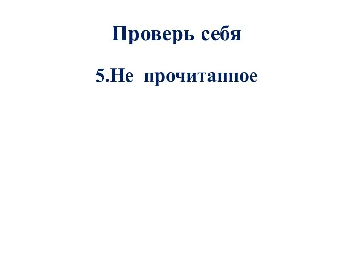 Проверь себя 5.Не прочитанное