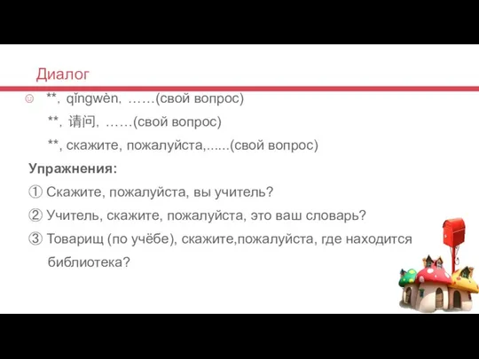 Диалог **，qǐngwèn，……(свой вопрос) **，请问，……(свой вопрос) **, скажите, пожалуйста,......(свой вопрос) Упражнения: ①