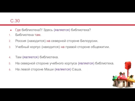 С.30 Где библиотека?/ Здесь (является) библиотека? Библиотека там. Россия (находится) на