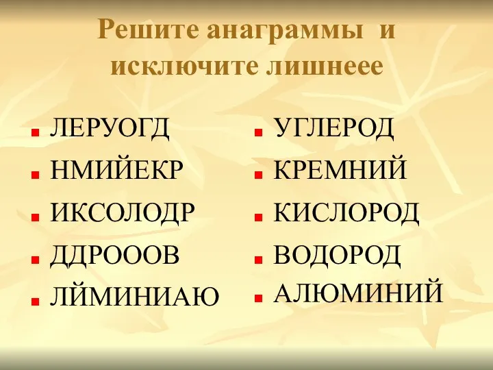 Решите анаграммы и исключите лишнеее ЛЕРУОГД УГЛЕРОД НМИЙЕКР ДДРОООВ КРЕМНИЙ КИСЛОРОД ВОДОРОД АЛЮМИНИЙ ЛЙМИНИАЮ ИКСОЛОДР