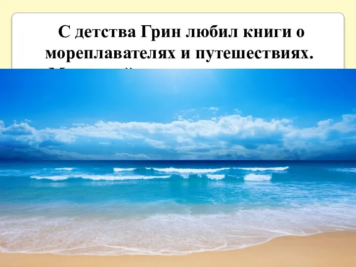 С детства Грин любил книги о мореплавателях и путешествиях. Мечтал уйти